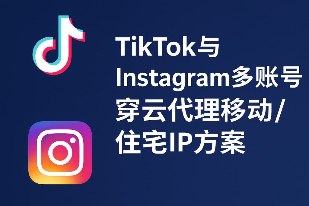 TikTok与Instagram多账号:穿云代理移动/住宅IP方案 1 eaa7ecfa 1878 473d 9389 764df4370440
